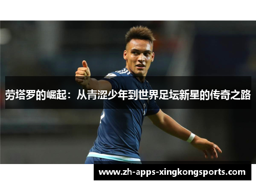 劳塔罗的崛起:从青涩少年到世界足坛新星的传奇之路